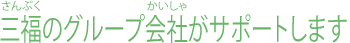 三福のグループ会社がサポートします